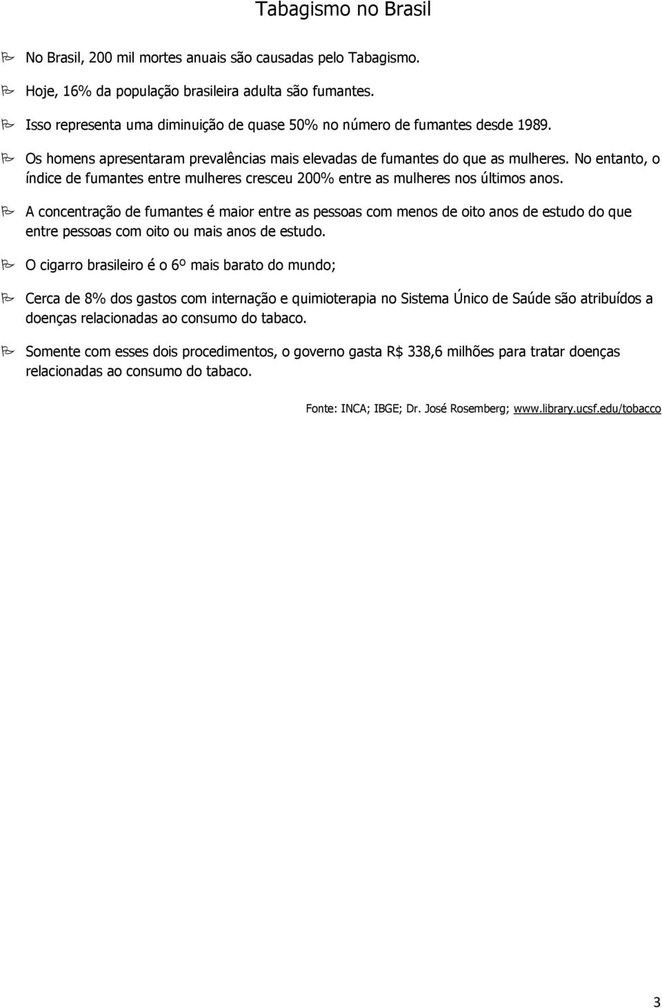 No entanto, o índice de fumantes entre mulheres cresceu 200% entre as mulheres nos últimos anos.