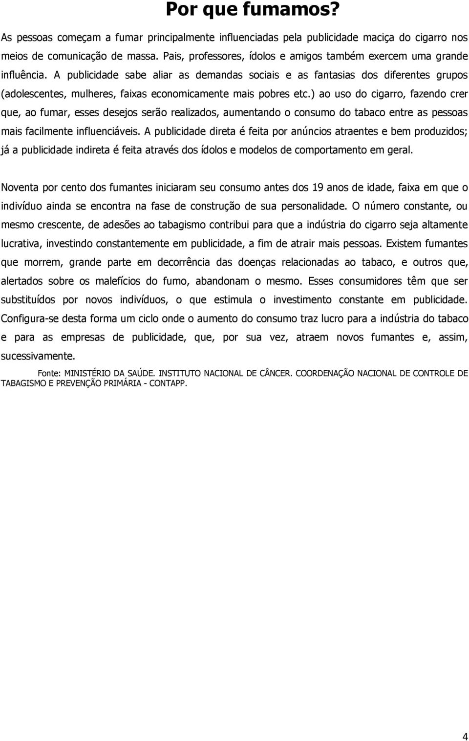 A publicidade sabe aliar as demandas sociais e as fantasias dos diferentes grupos (adolescentes, mulheres, faixas economicamente mais pobres etc.