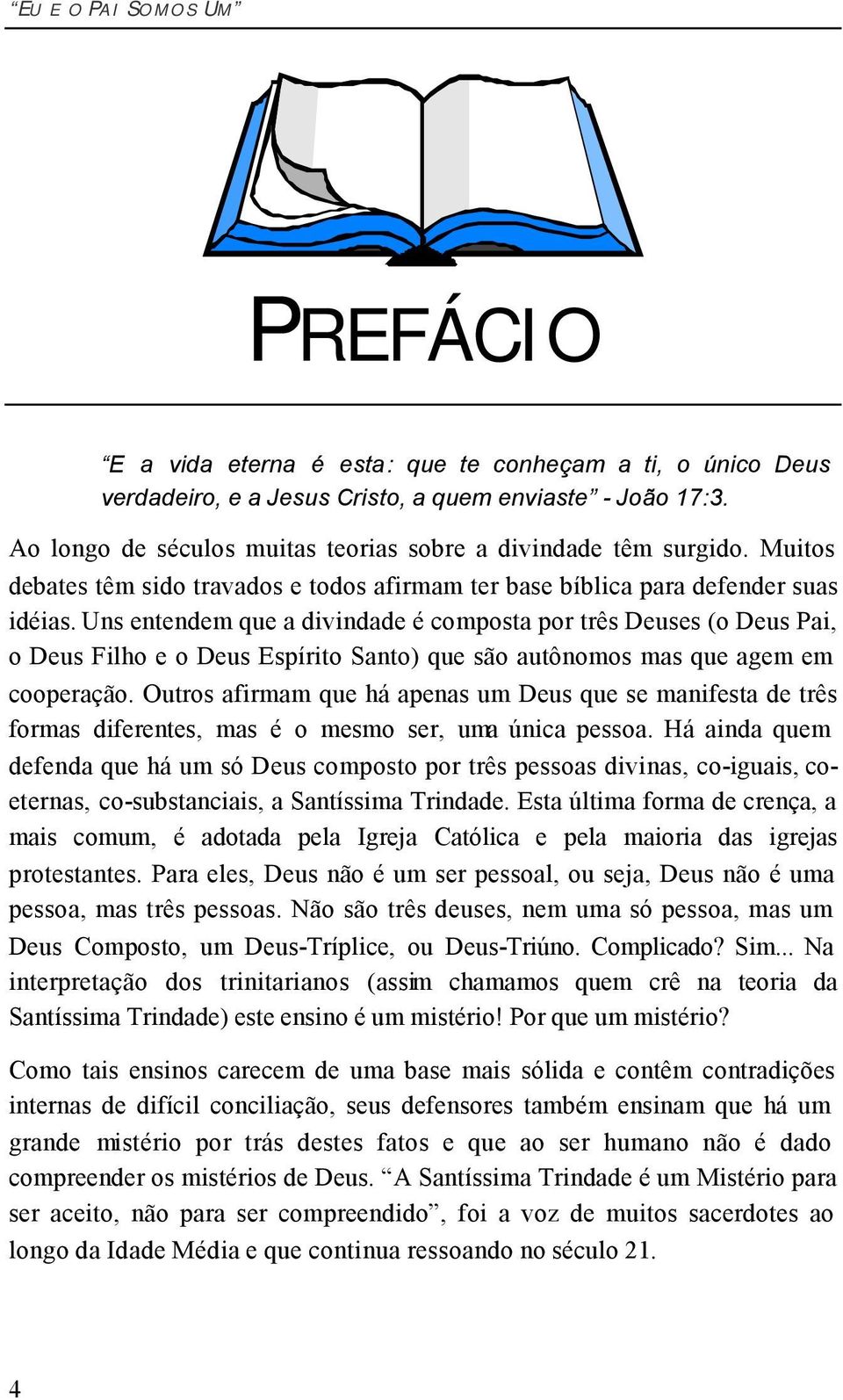 Uns entendem que a divindade é composta por três Deuses (o Deus Pai, o Deus Filho e o Deus Espírito Santo) que são autônomos mas que agem em cooperação.