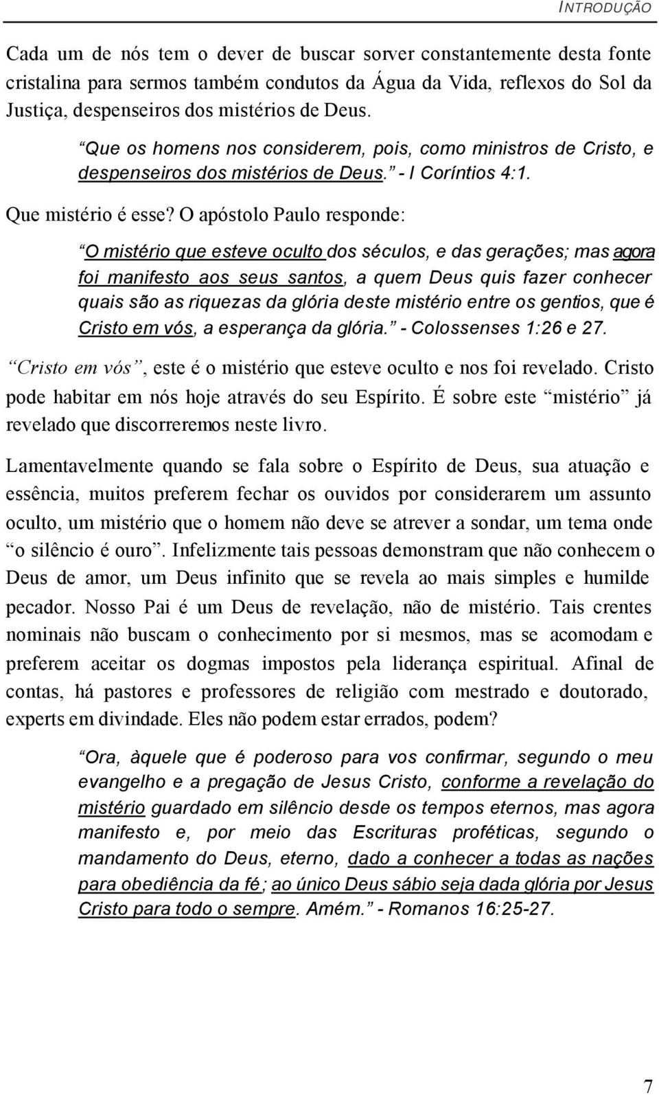 O apóstolo Paulo responde: O mistério que esteve oculto dos séculos, e das gerações; mas agora foi manifesto aos seus santos, a quem Deus quis fazer conhecer quais são as riquezas da glória deste