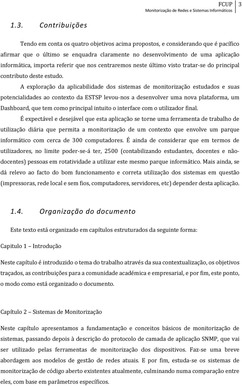 A exploração da aplicabilidade dos sistemas de monitorização estudados e suas potencialidades ao contexto da ESTSP levou-nos a desenvolver uma nova plataforma, um Dashboard, que tem como principal