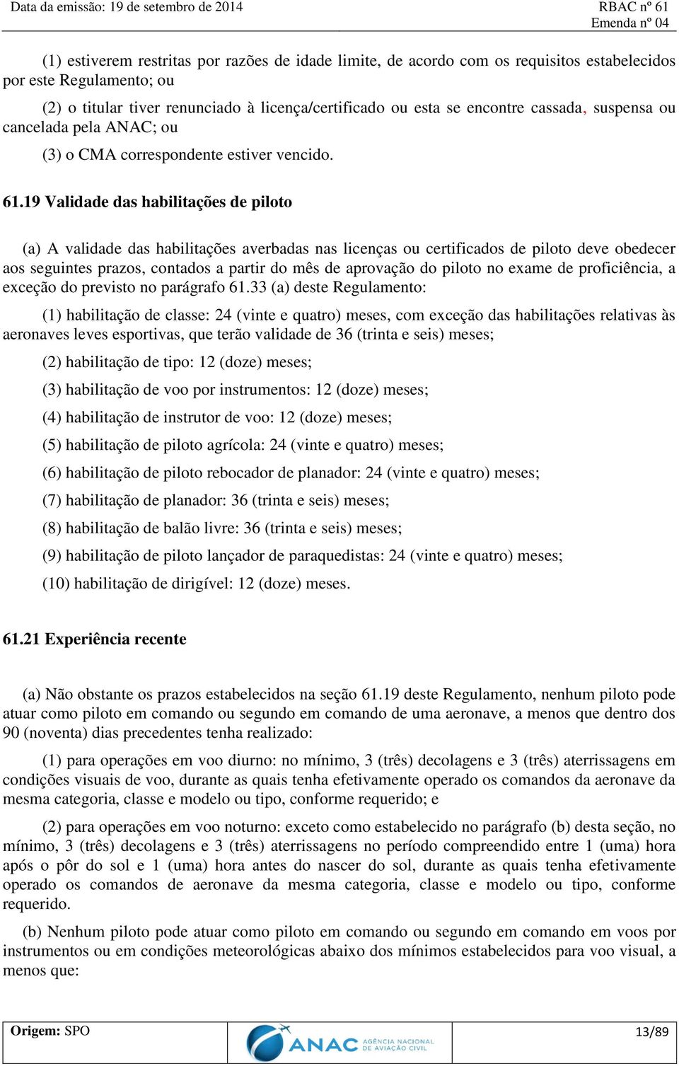 19 Validade das habilitações de piloto (a) A validade das habilitações averbadas nas licenças ou certificados de piloto deve obedecer aos seguintes prazos, contados a partir do mês de aprovação do