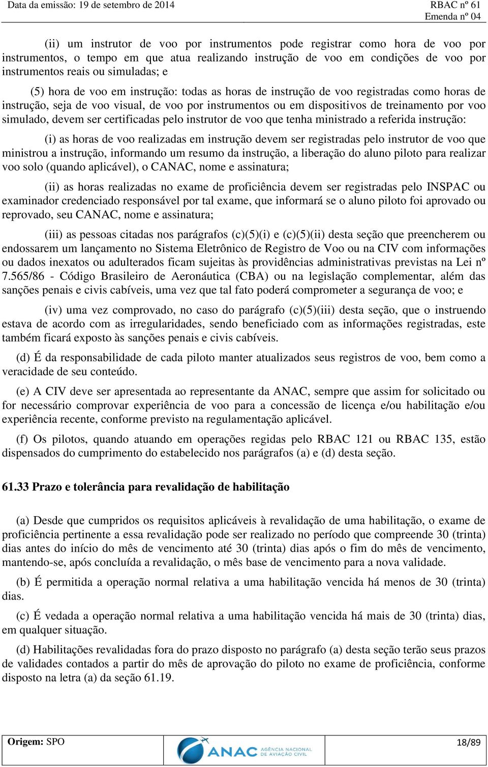 devem ser certificadas pelo instrutor de voo que tenha ministrado a referida instrução: (i) as horas de voo realizadas em instrução devem ser registradas pelo instrutor de voo que ministrou a