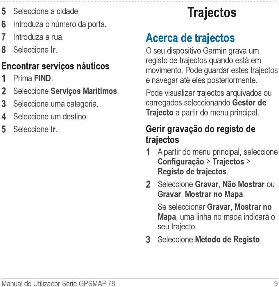 Pode guardar estes trajectos e navegar até eles posteriormente. Pode visualizar trajectos arquivados ou carregados seleccionando Gestor de Trajecto a partir do menu principal.