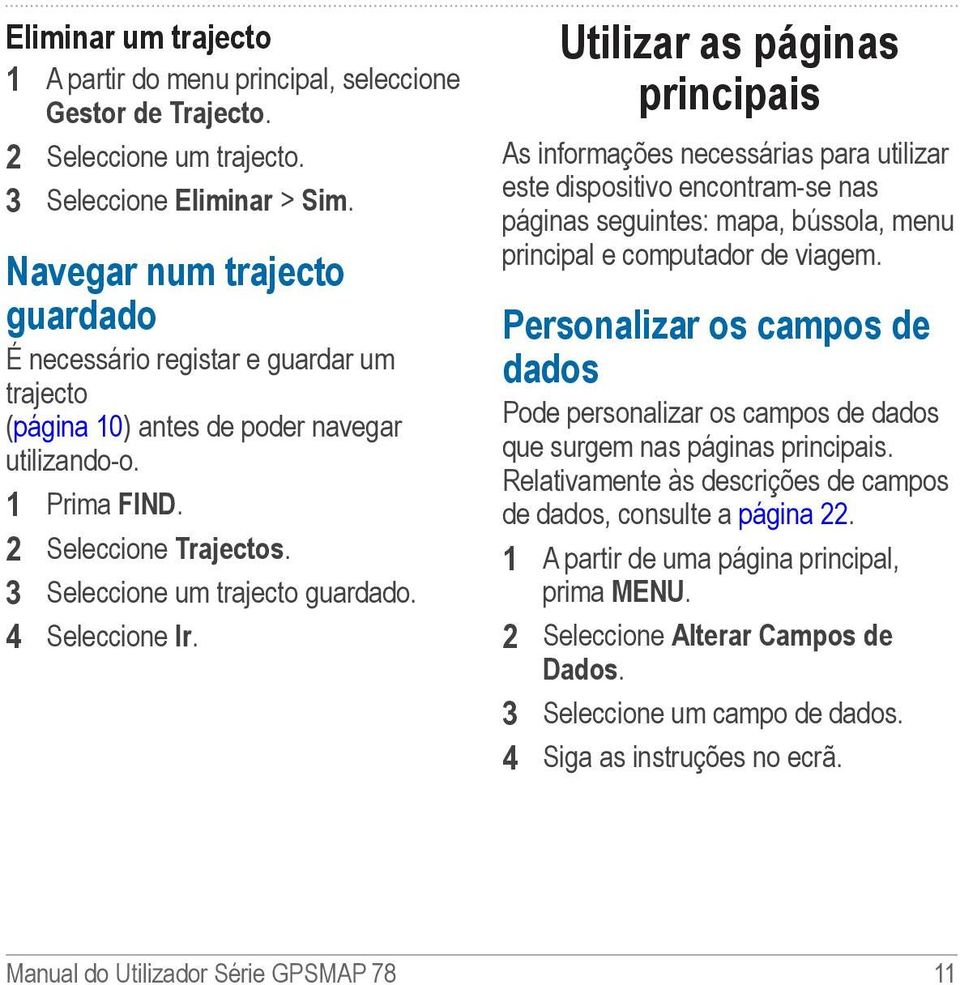 4 Seleccione Ir. Utilizar as páginas principais As informações necessárias para utilizar este dispositivo encontram-se nas páginas seguintes: mapa, bússola, menu principal e computador de viagem.