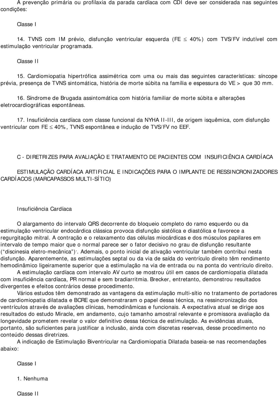 Cardiomiopatia hipertrófica assimétrica com uma ou mais das seguintes características: síncope prévia, presença de TVNS sintomática, história de morte súbita na família e espessura do VE > que 30 mm.