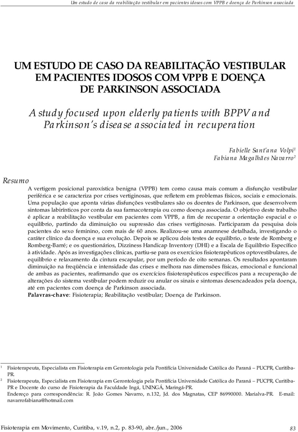 posicional paroxística benigna (VPPB) tem como causa mais comum a disfunção vestibular periférica e se caracteriza por crises vertiginosas, que refletem em problemas físicos, sociais e emocionais.