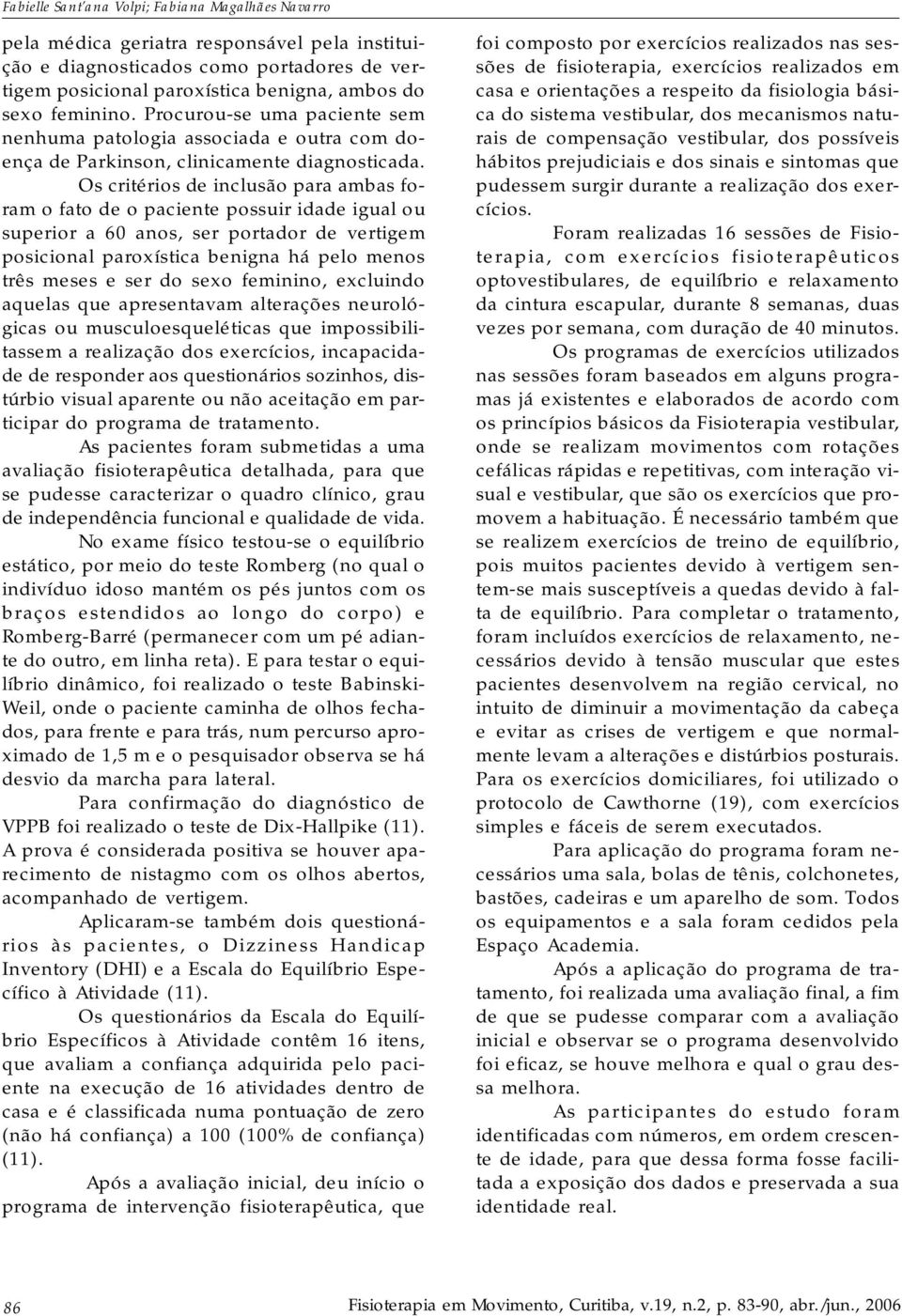 Os critérios de inclusão para ambas foram o fato de o paciente possuir idade igual ou superior a 60 anos, ser portador de vertigem posicional paroxística benigna há pelo menos três meses e ser do