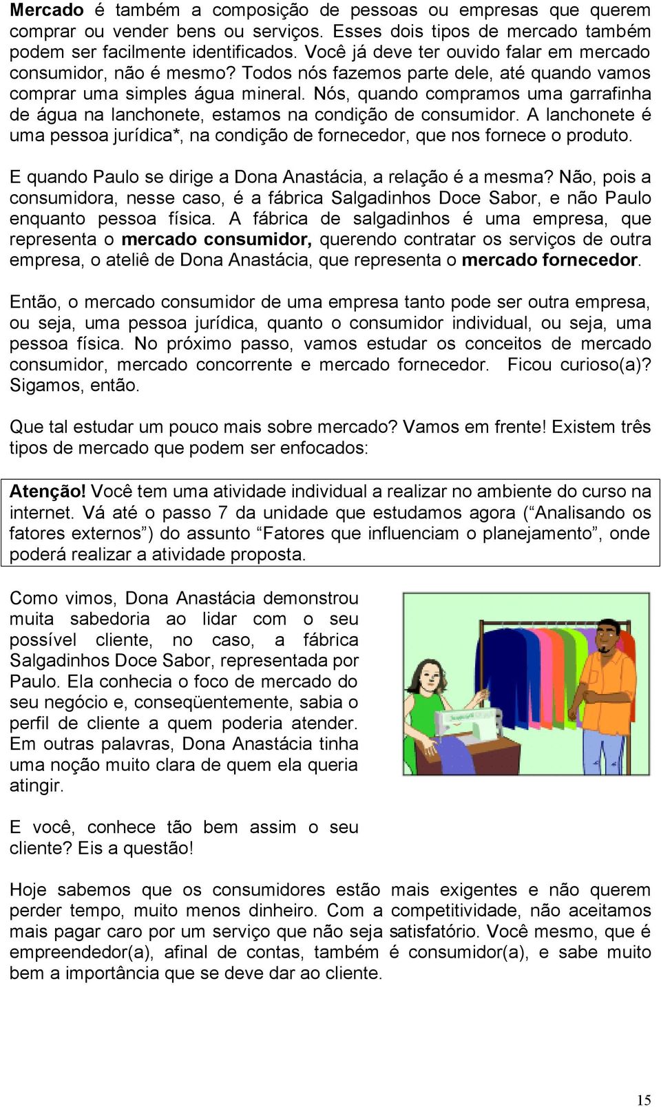 Nós, quando compramos uma garrafinha de água na lanchonete, estamos na condição de consumidor. A lanchonete é uma pessoa jurídica*, na condição de fornecedor, que nos fornece o produto.