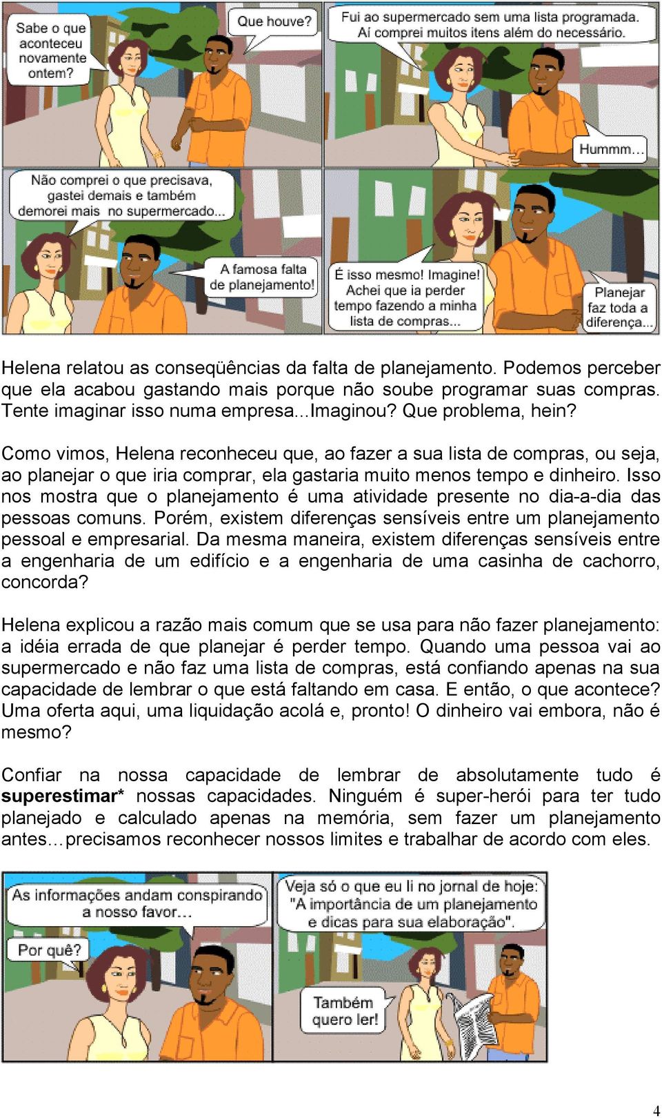 Isso nos mostra que o planejamento é uma atividade presente no dia-a-dia das pessoas comuns. Porém, existem diferenças sensíveis entre um planejamento pessoal e empresarial.