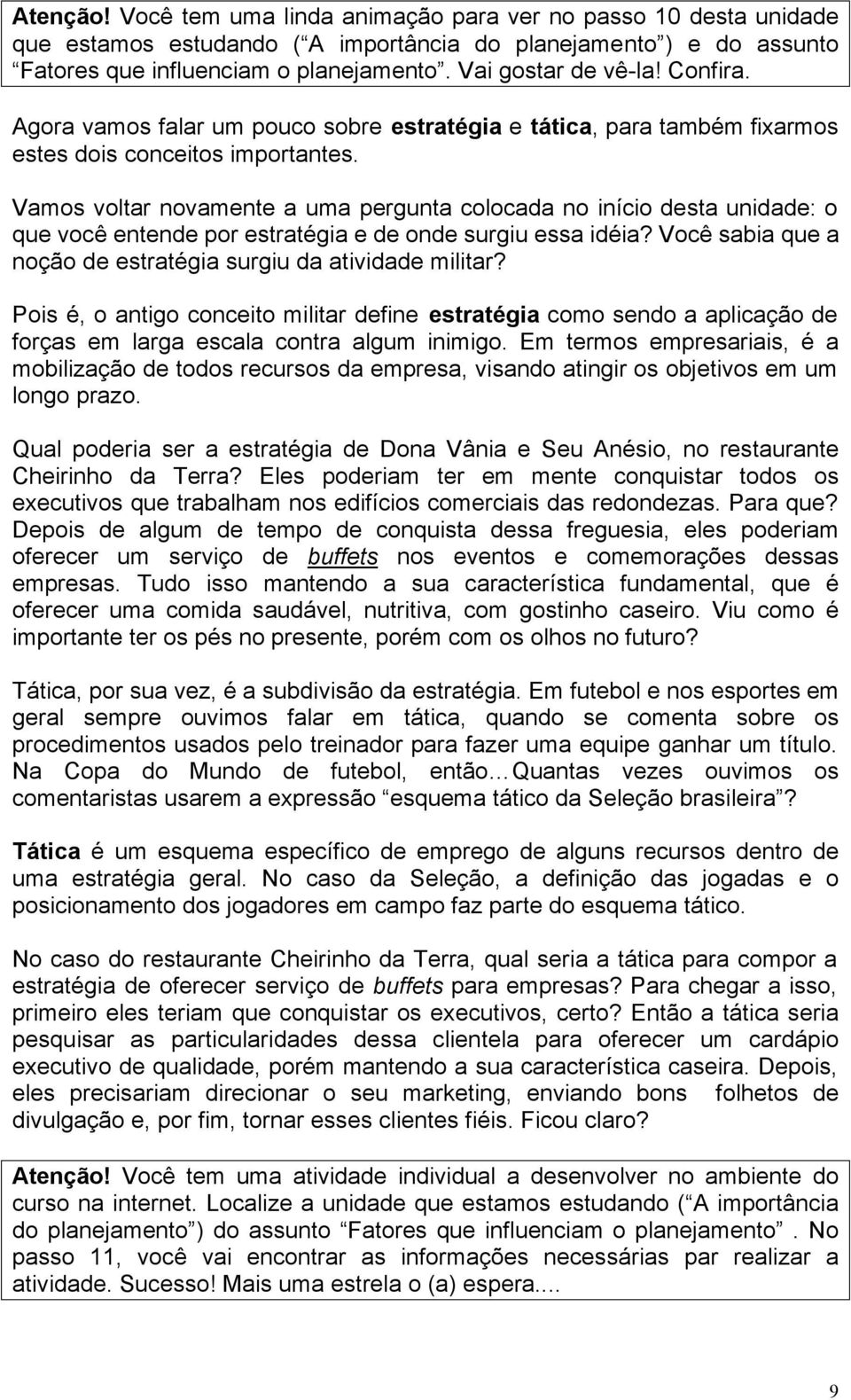 Vamos voltar novamente a uma pergunta colocada no início desta unidade: o que você entende por estratégia e de onde surgiu essa idéia? Você sabia que a noção de estratégia surgiu da atividade militar?