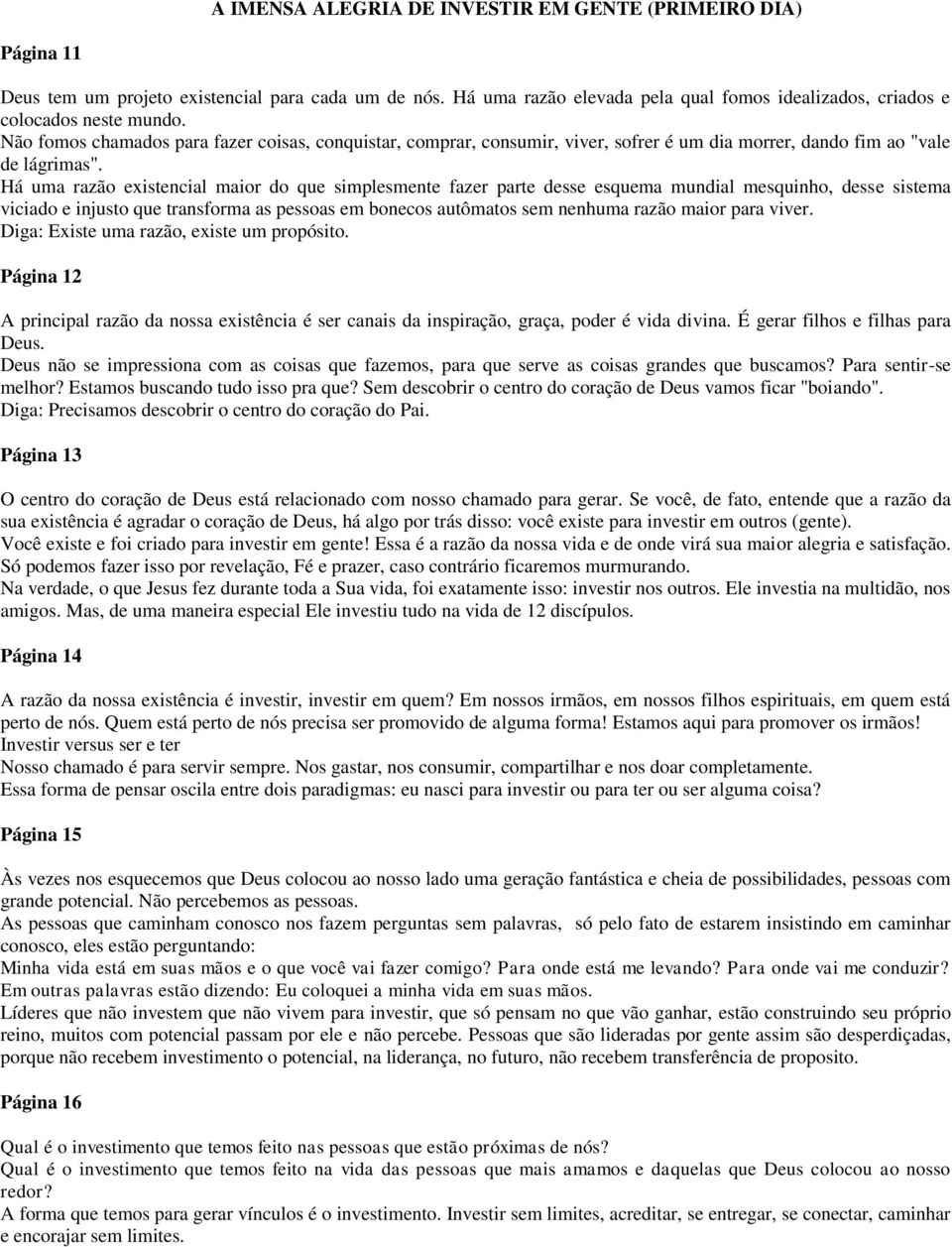 Há uma razão existencial maior do que simplesmente fazer parte desse esquema mundial mesquinho, desse sistema viciado e injusto que transforma as pessoas em bonecos autômatos sem nenhuma razão maior