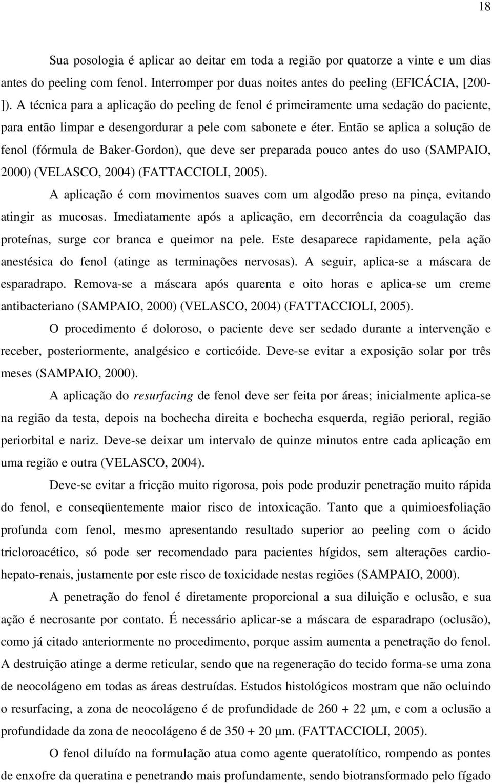 Então se aplica a solução de fenol (fórmula de Baker-Gordon), que deve ser preparada pouco antes do uso (SAMPAIO, 2000) (VELASCO, 2004) (FATTACCIOLI, 2005).