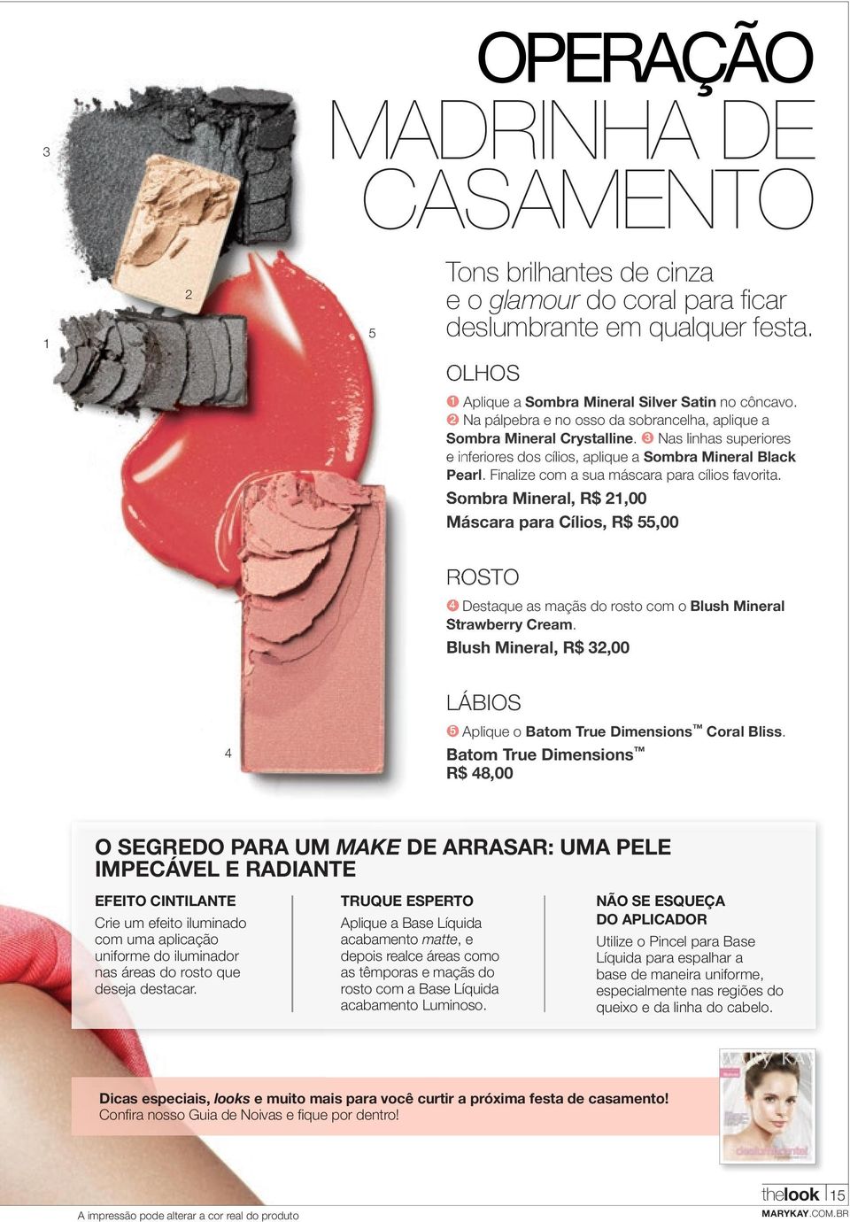 Finalize com a sua máscara para cílios favorita. Sombra Mineral, R$ 21,00 Máscara para Cílios, R$ 55,00 ROSTO ➍ Destaque as maçãs do rosto com o Blush Mineral Strawberry Cream.