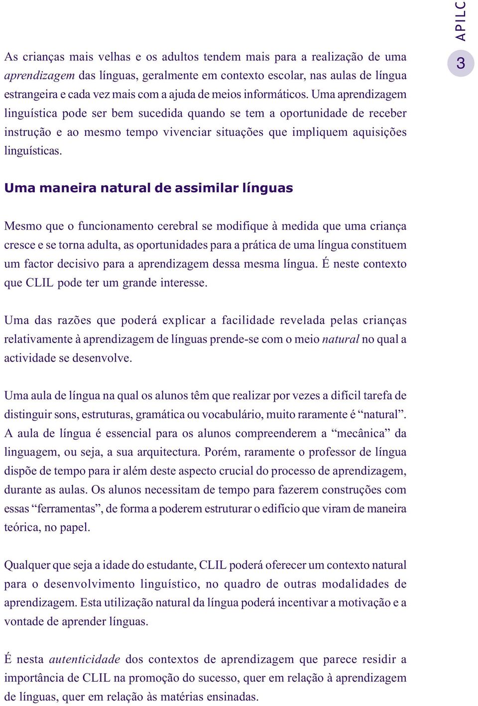 3 Uma maneira natural de assimilar línguas Mesmo que o funcionamento cerebral se modifique à medida que uma criança cresce e se torna adulta, as oportunidades para a prática de uma língua constituem