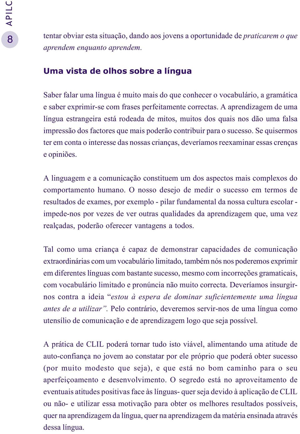 A aprendizagem de uma língua estrangeira está rodeada de mitos, muitos dos quais nos dão uma falsa impressão dos factores que mais poderão contribuir para o sucesso.