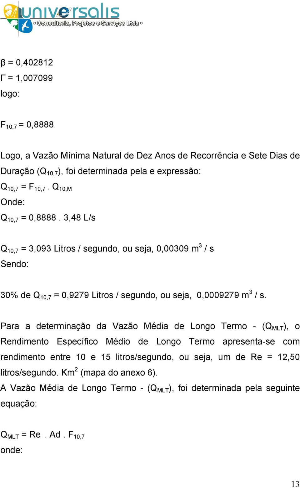 3,48 L/s Q 10,7 = 3,093 Litros / segundo, ou seja, 0,00309 m 3 / s Sendo: 30% de Q 10,7 = 0,9279 Litros / segundo, ou seja, 0,0009279 m 3 / s.