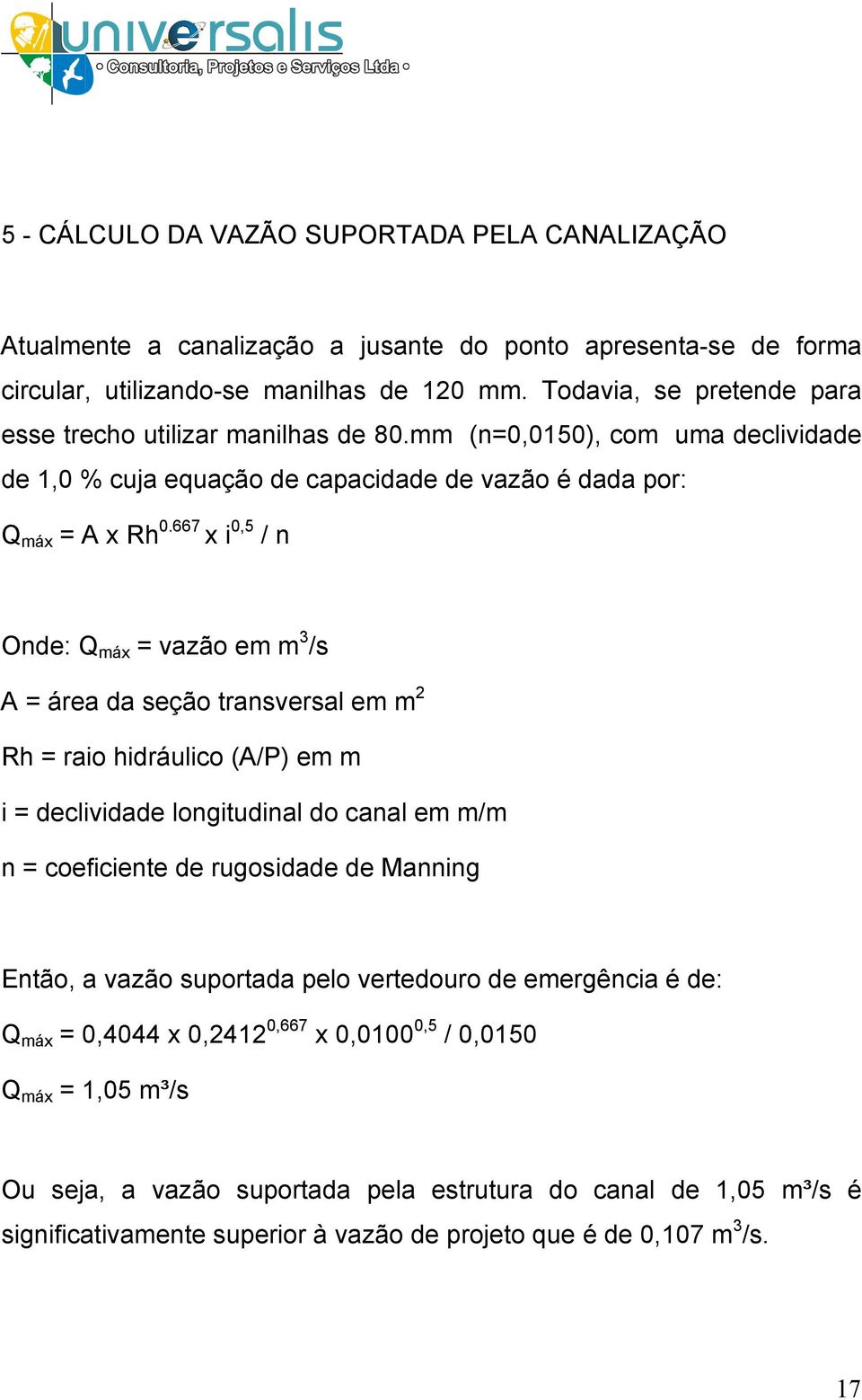 667 x i 0,5 / n Onde: Q máx = vazão em m 3 /s A = área da seção transversal em m 2 Rh = raio hidráulico (A/P) em m i = declividade longitudinal do canal em m/m n = coeficiente de rugosidade de