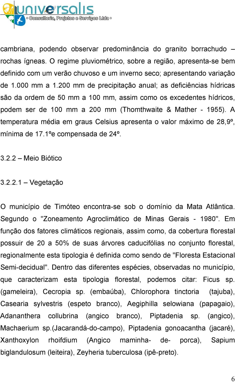 200 mm de precipitação anual; as deficiências hídricas são da ordem de 50 mm a 100 mm, assim como os excedentes hídricos, podem ser de 100 mm a 200 mm (Thomthwaite & Mather - 1955).