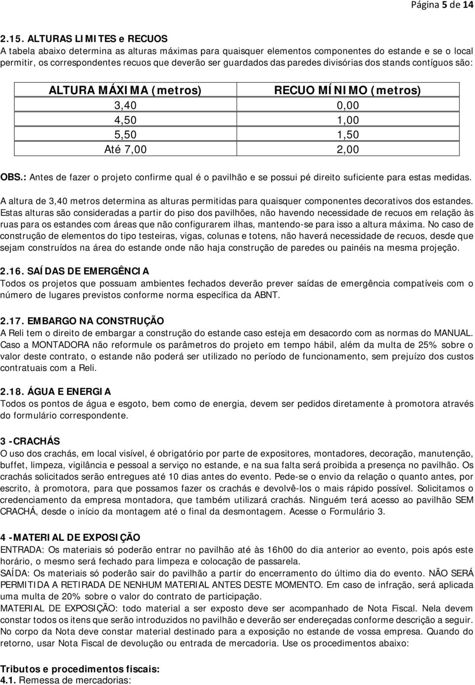 paredes divisórias dos stands contíguos são: ALTURA MÁXIMA (metros) RECUO MÍNIMO (metros) 3,40 0,00 4,50 1,00 5,50 1,50 Até 7,00 2,00 OBS.