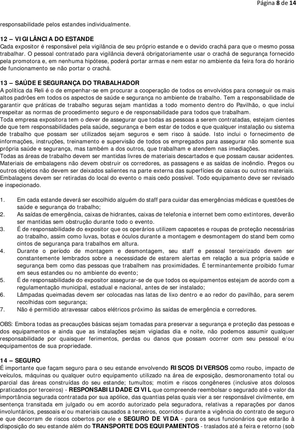 O pessoal contratado para vigilância deverá obrigatoriamente usar o crachá de segurança fornecido pela promotora e, em nenhuma hipótese, poderá portar armas e nem estar no ambiente da feira fora do