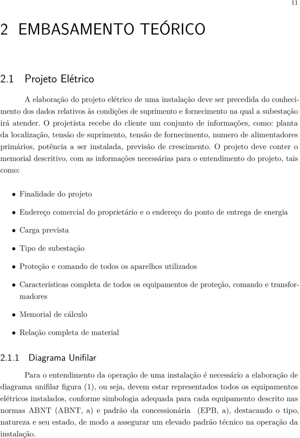 O projetista recebe do cliente um conjunto de informações, como: planta da localização, tensão de suprimento, tensão de fornecimento, numero de alimentadores primários, potência a ser instalada,