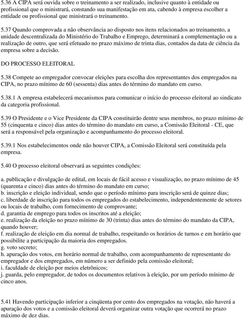 37 Quando comprovada a não observância ao disposto nos itens relacionados ao treinamento, a unidade descentralizada do Ministério do Trabalho e Emprego, determinará a complementação ou a realização