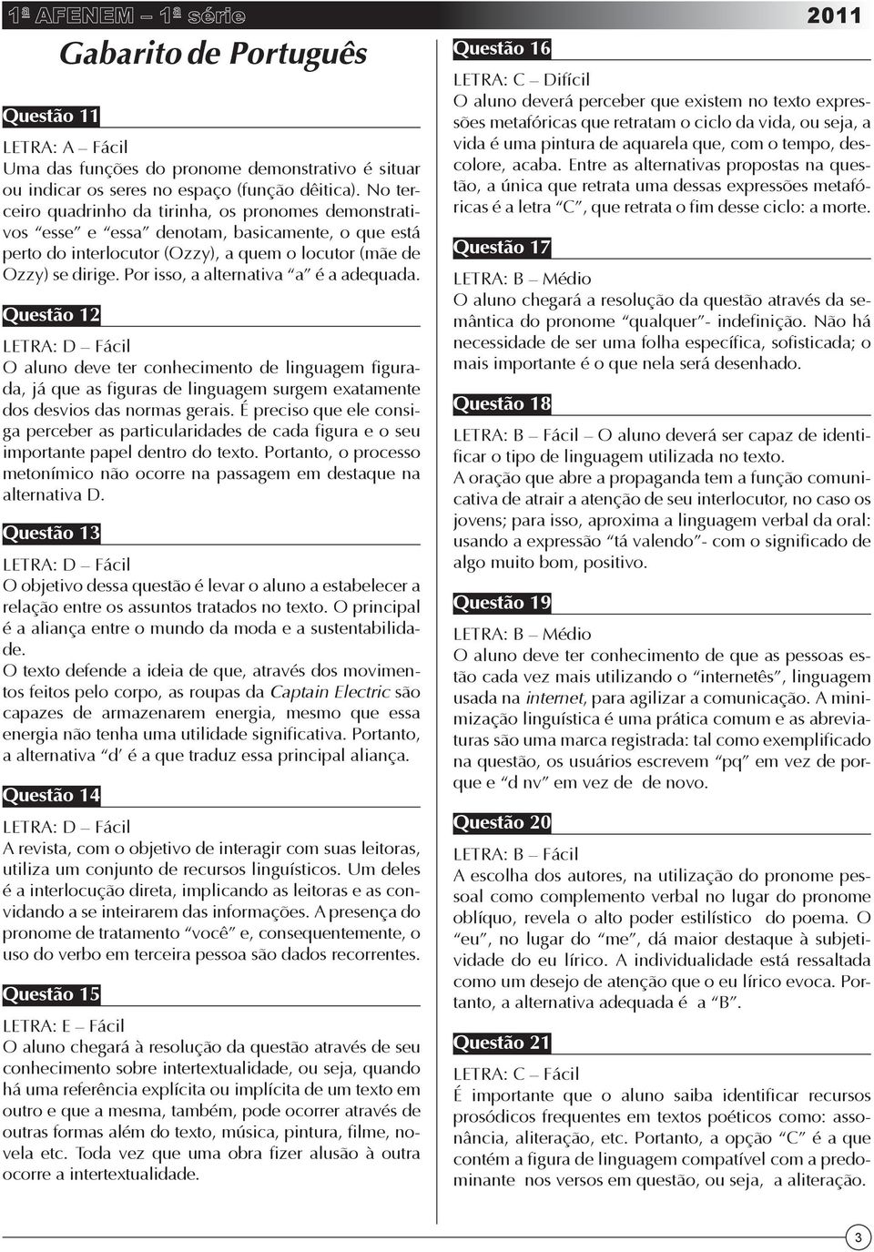 Por isso, a alternativa a é a adequada. Questão 1 O aluno deve ter conhecimento de linguagem figurada, já que as figuras de linguagem surgem exatamente dos desvios das normas gerais.