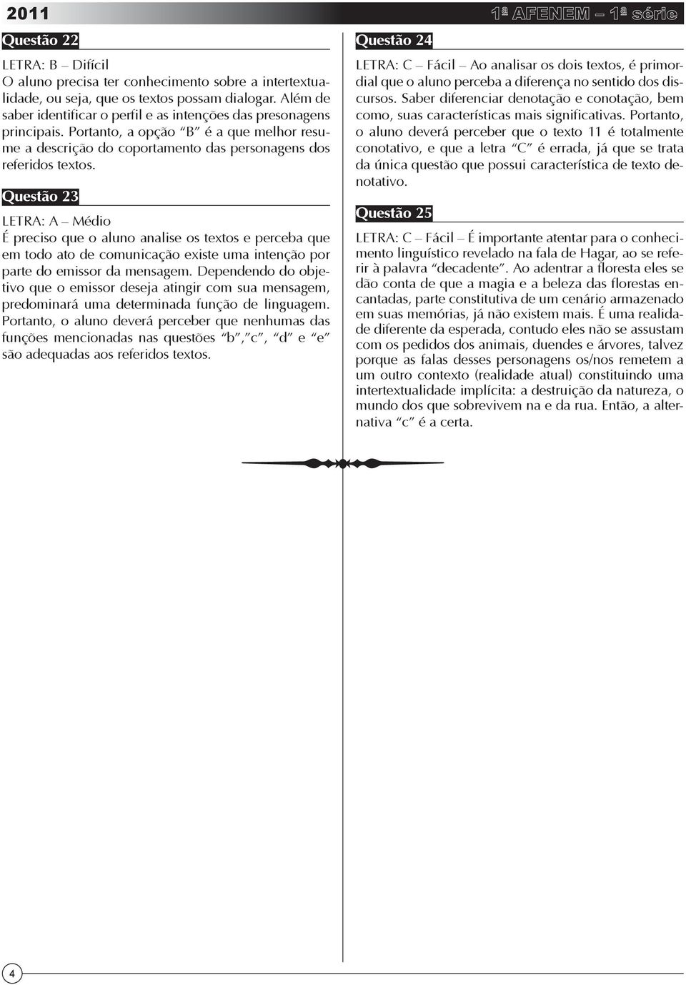 Questão LETRA: A Médio É preciso que o aluno analise os textos e perceba que em todo ato de comunicação existe uma intenção por parte do emissor da mensagem.