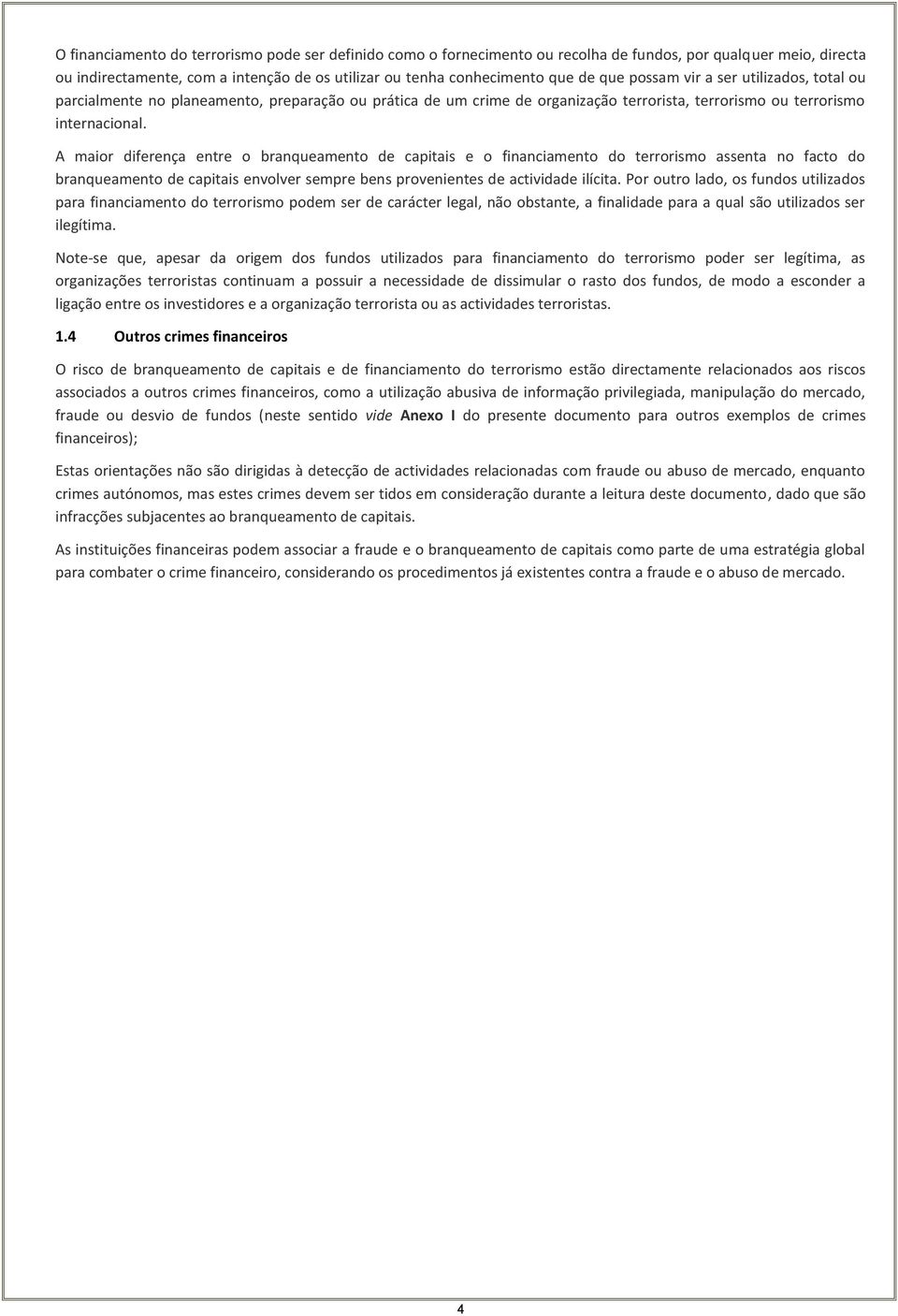 A maior diferença entre o branqueamento de capitais e o financiamento do terrorismo assenta no facto do branqueamento de capitais envolver sempre bens provenientes de actividade ilícita.