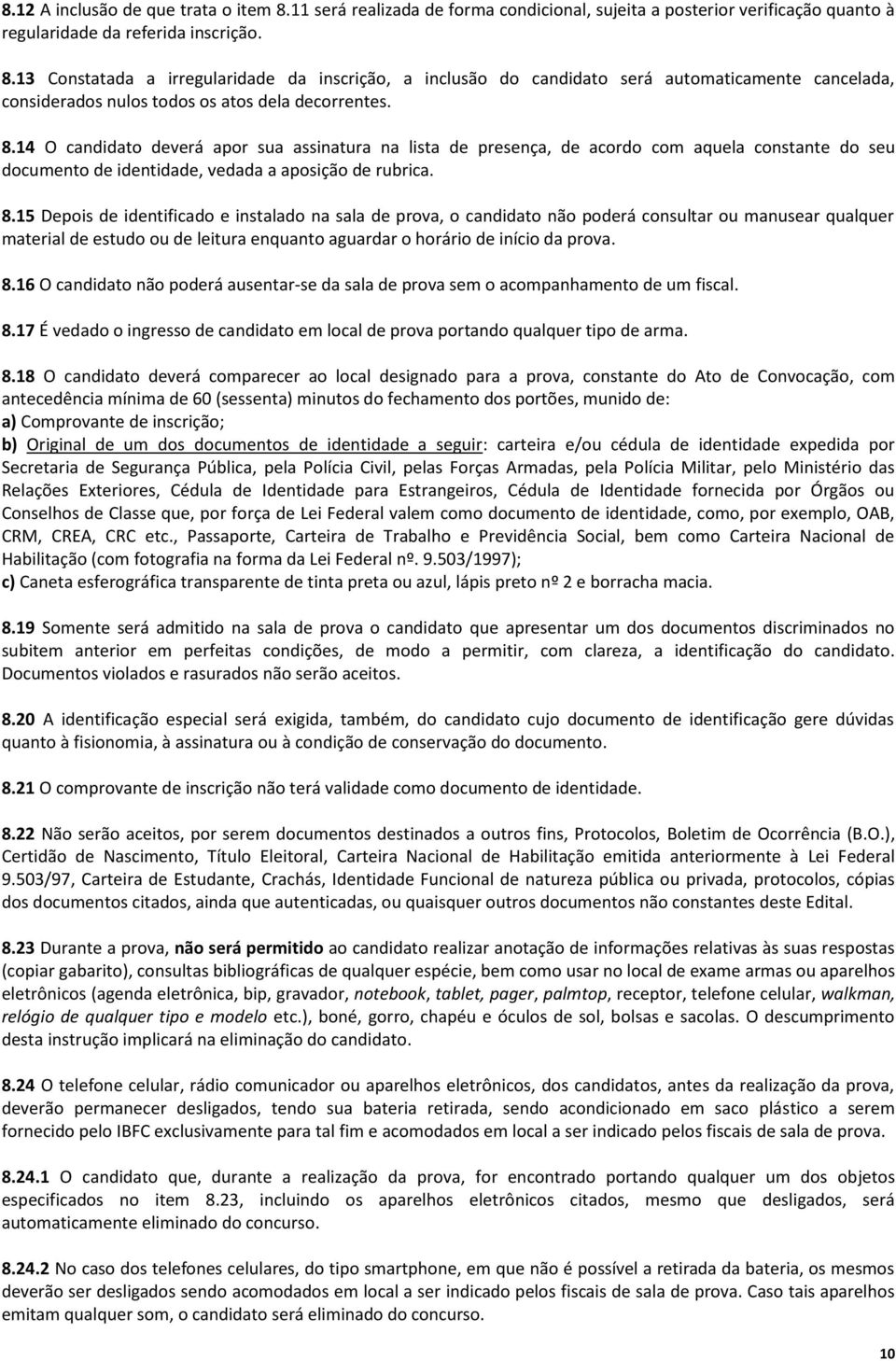 15 Depois de identificado e instalado na sala de prova, o candidato não poderá consultar ou manusear qualquer material de estudo ou de leitura enquanto aguardar o horário de início da prova. 8.