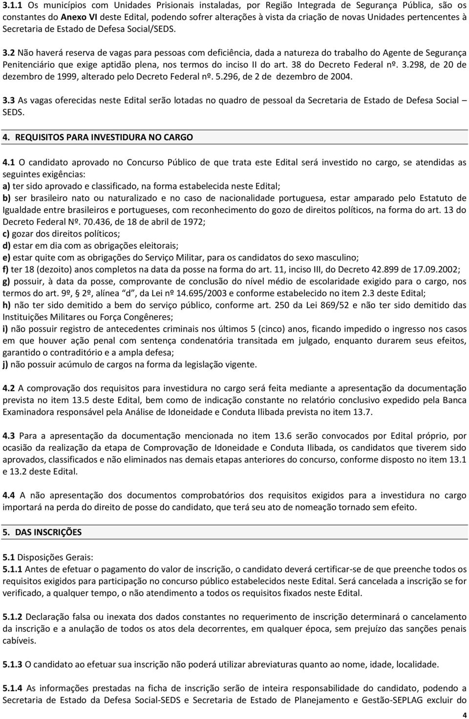 2 Não haverá reserva de vagas para pessoas com deficiência, dada a natureza do trabalho do Agente de Segurança Penitenciário que exige aptidão plena, nos termos do inciso II do art.