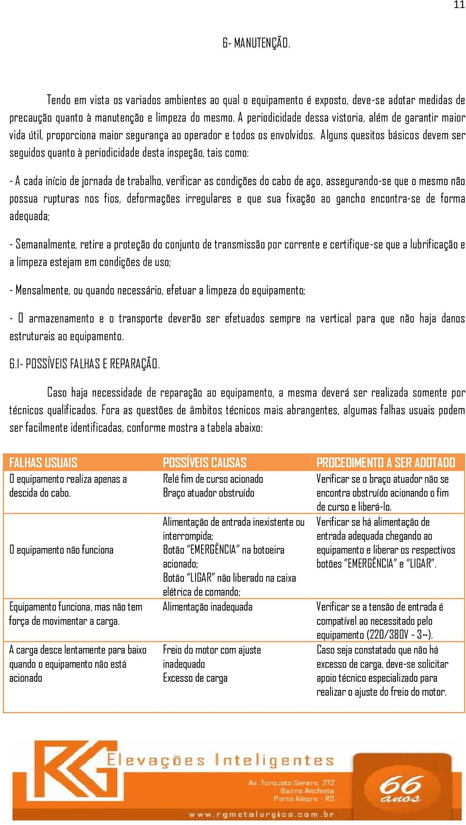 Alguns quesitos básicos devem ser seguidos quanto à periodicidade desta inspeção, tais como: - A cada início de jornada de trabalho, verificar as condições do cabo de aço, assegurando-se que o mesmo