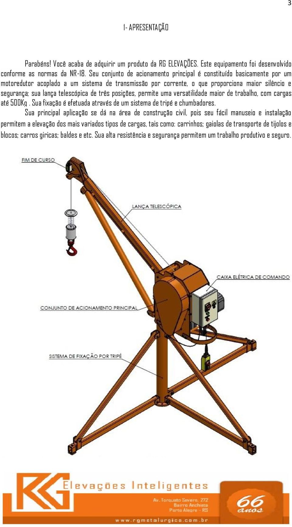 telescópica de três posições, permite uma versatilidade maior de trabalho, com cargas até 500Kg. Sua fixação é efetuada através de um sistema de tripé e chumbadores.