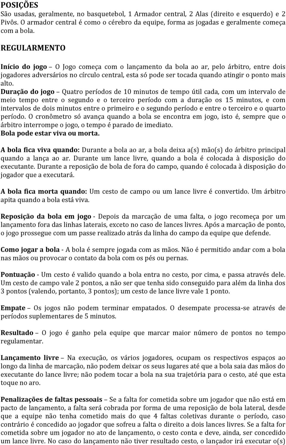 REGULARMENTO Início do jogo O Jogo começa com o lançamento da bola ao ar, pelo árbitro, entre dois jogadores adversários no círculo central, esta só pode ser tocada quando atingir o ponto mais alto.