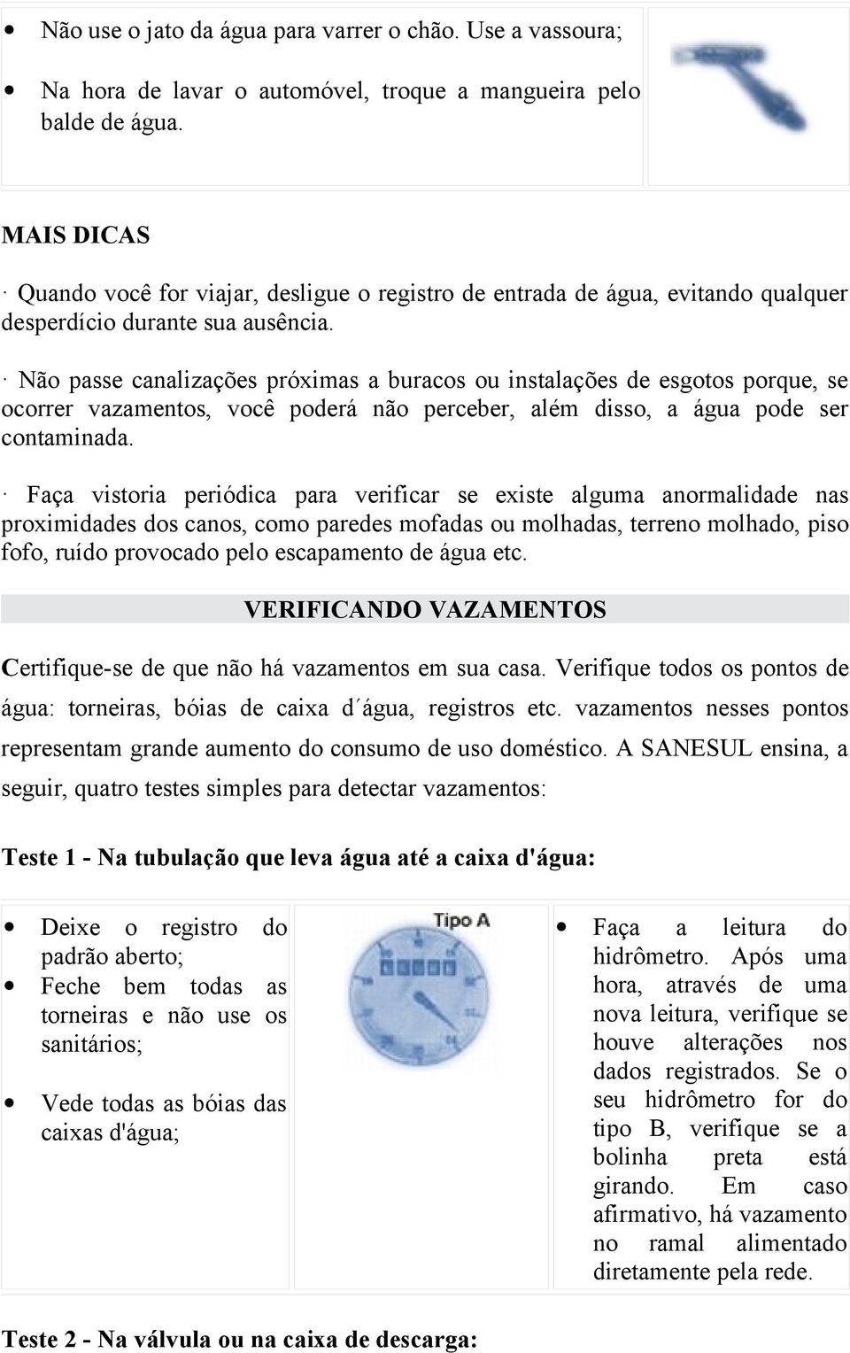 Não passe canalizações próximas a buracos ou instalações de esgotos porque, se ocorrer vazamentos, você poderá não perceber, além disso, a água pode ser contaminada.