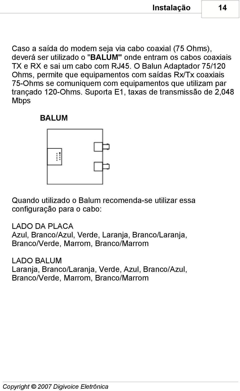 Suporta E1, taxas de transmissão de 2,048 Mbps BALUM Quando utilizado o Balum recomenda-se utilizar essa configuração para o cabo: LADO DA PLACA Azul, Branco/Azul, Verde,