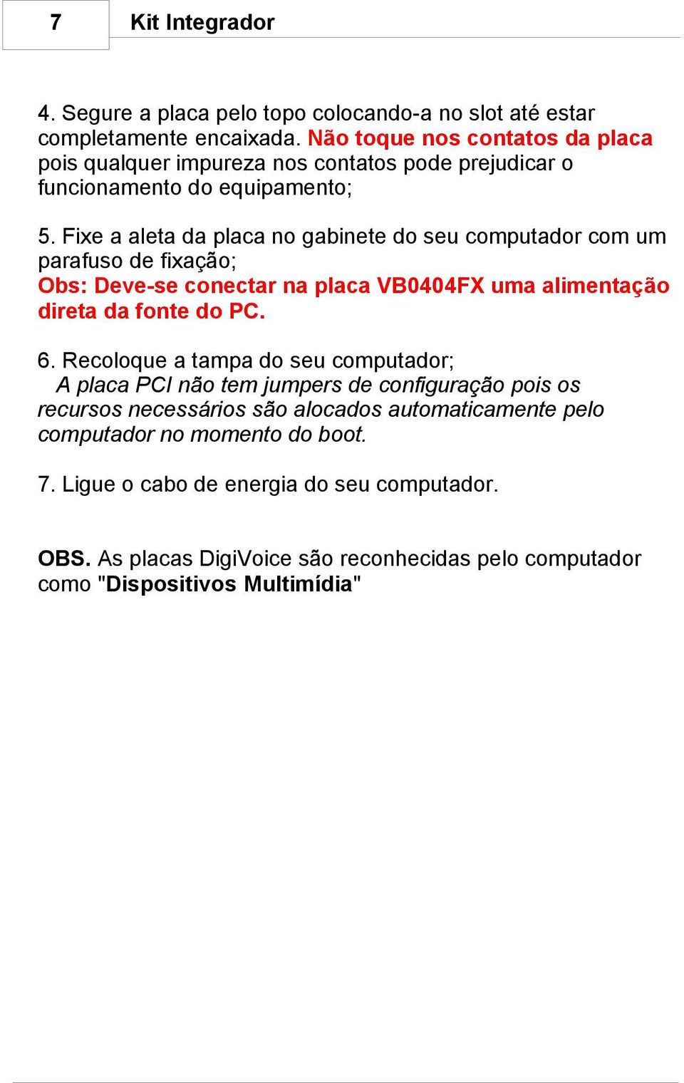 Fixe a aleta da placa no gabinete do seu computador com um parafuso de fixação; Obs: Deve-se conectar na placa VB0404FX uma alimentação direta da fonte do PC. 6.