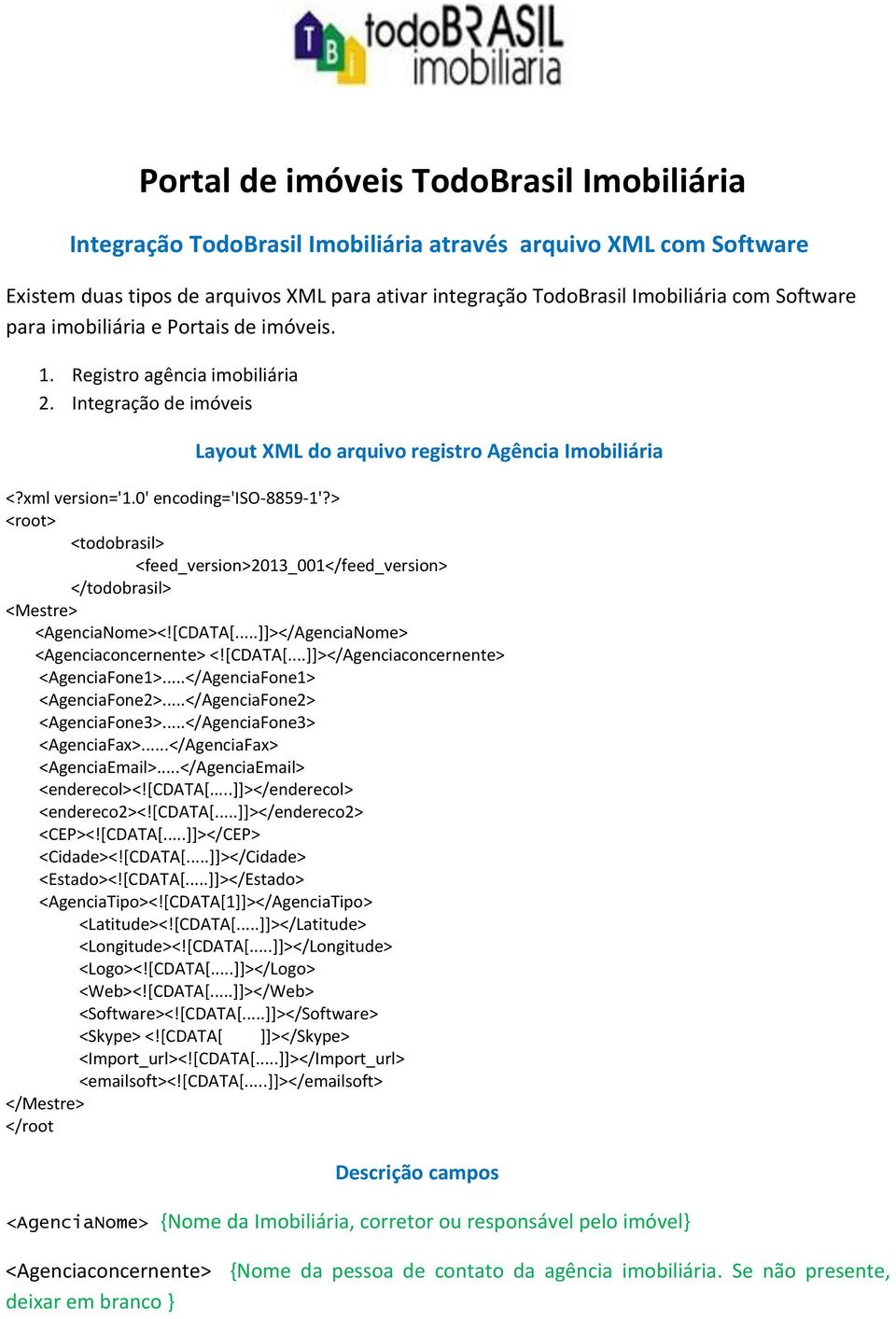 > <root> <todobrasil> <feed_version>2013_001</feed_version> </todobrasil> <Mestre> <AgenciaNome><![CDATA[...]]></AgenciaNome> <Agenciaconcernente> <![CDATA[...]]></Agenciaconcernente> <AgenciaFone1>.