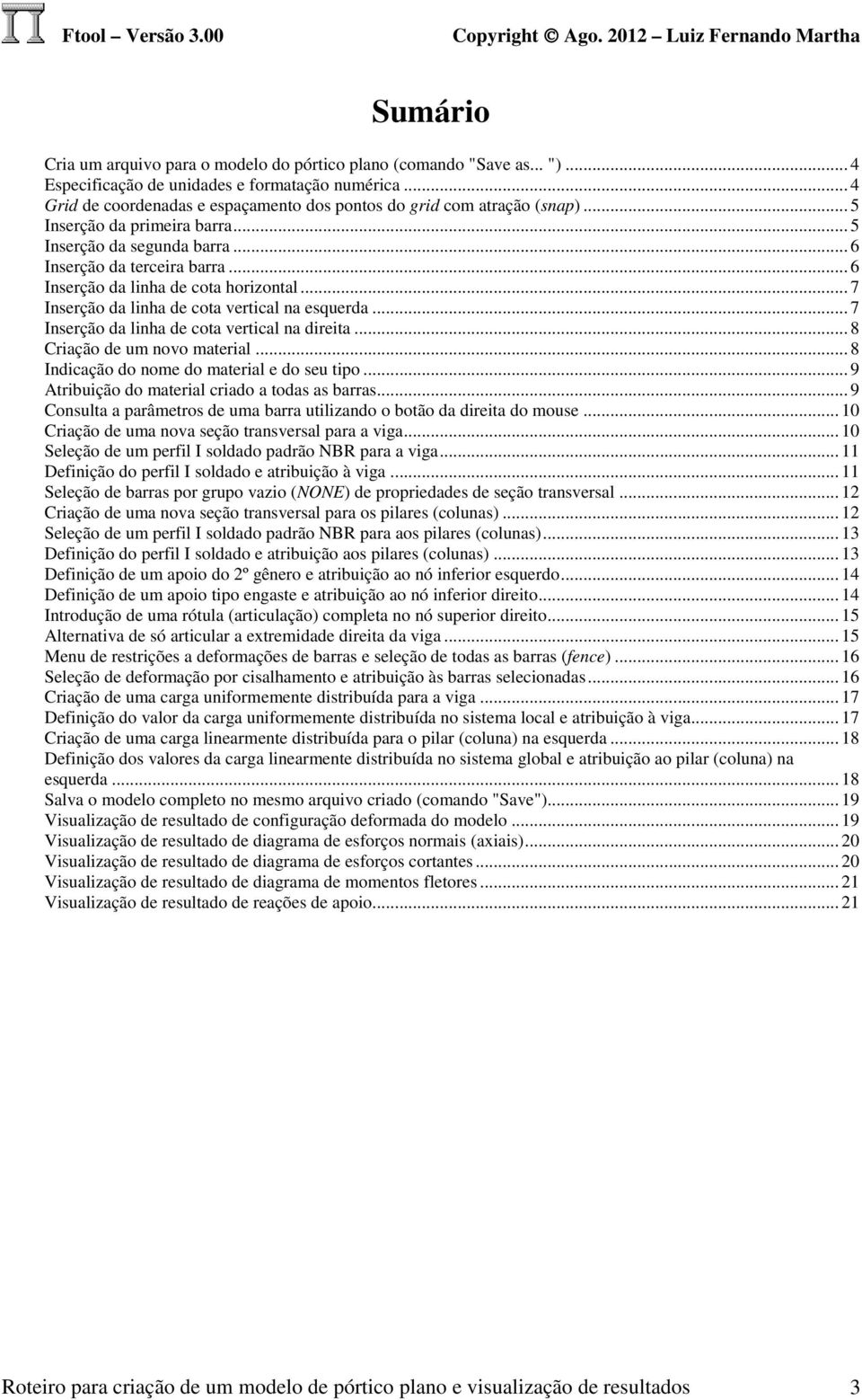 .. 6 Inserção da linha de cota horizontal... 7 Inserção da linha de cota vertical na esquerda... 7 Inserção da linha de cota vertical na direita... 8 Criação de um novo material.