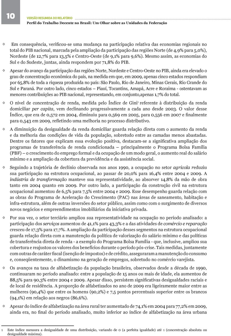 Apesar do avanço da participação das regiões Norte, Nordeste e Centro-Oeste no PIB, ainda era elevado o grau de concentração econômica do país, na medida em que, em 2009, apenas cinco estados