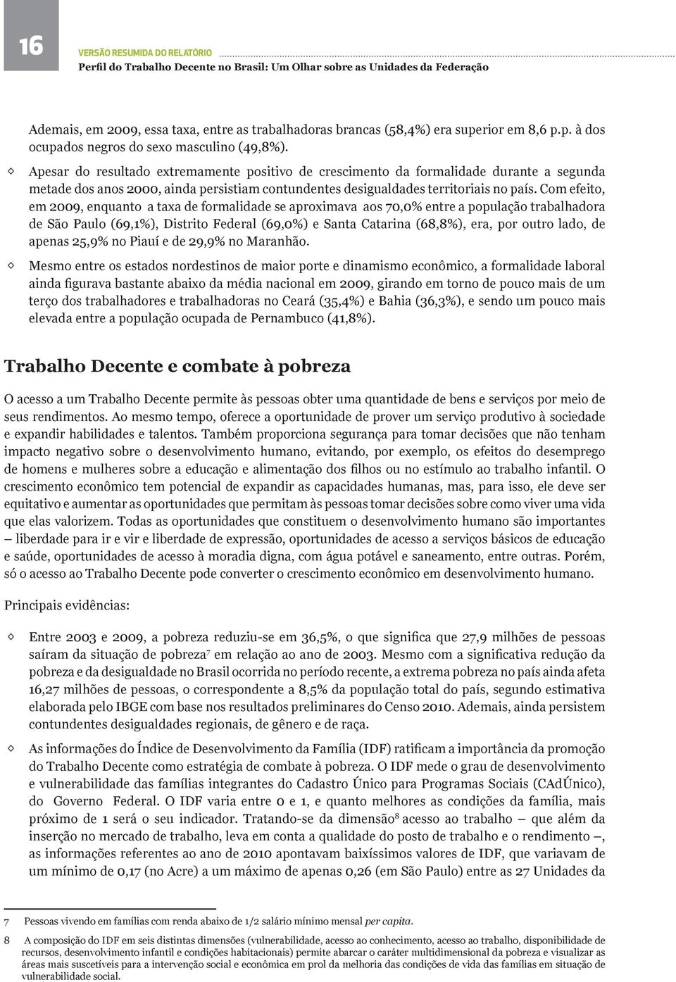 Com efeito, em 2009, enquanto a taxa de formalidade se aproximava aos 70,0% entre a população trabalhadora de São Paulo (69,1%), Distrito Federal (69,0%) e Santa Catarina (68,8%), era, por outro