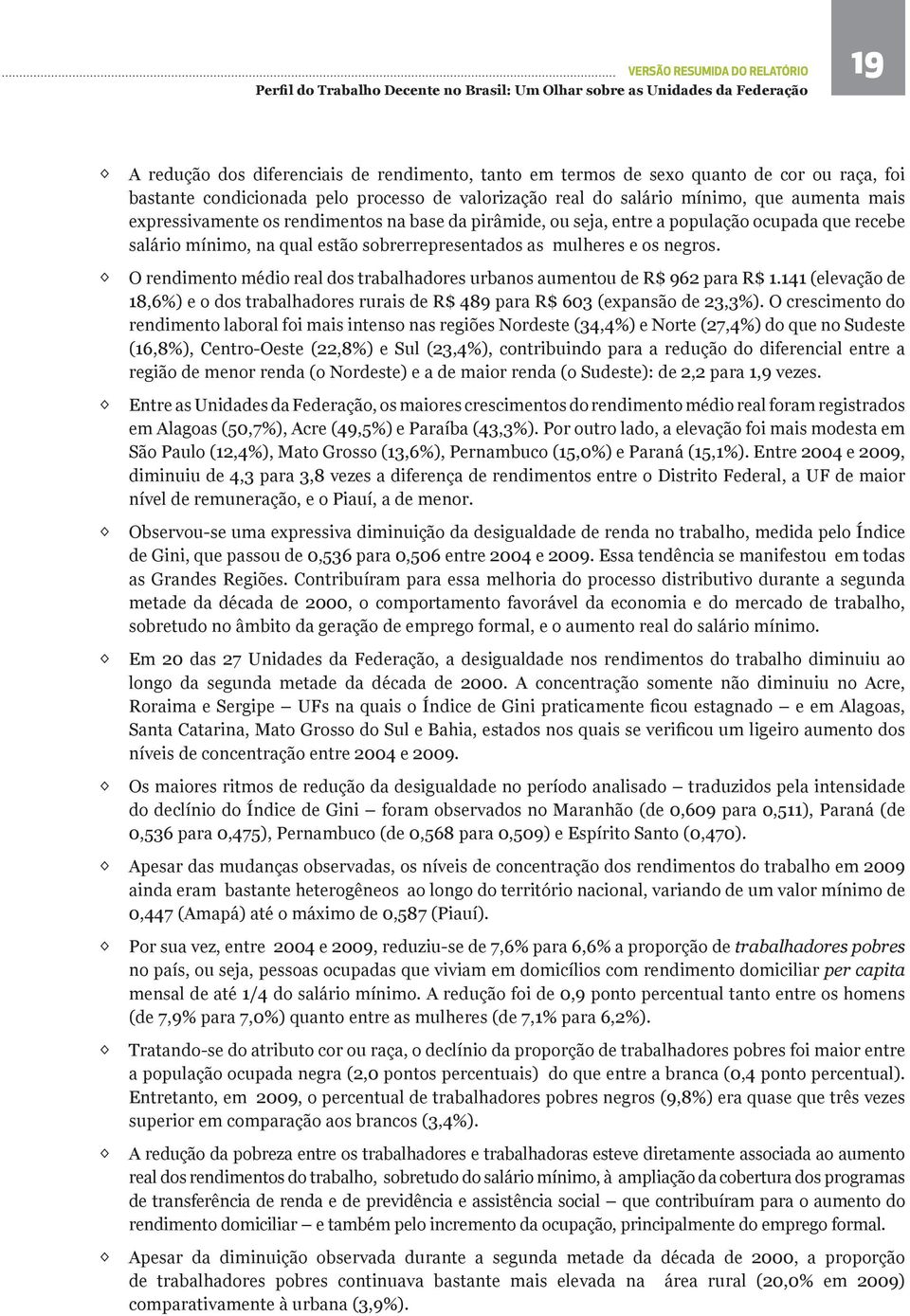 O rendimento médio real dos trabalhadores urbanos aumentou de R$ 962 para R$ 1.141 (elevação de 18,6%) e o dos trabalhadores rurais de R$ 489 para R$ 603 (expansão de 23,3%).