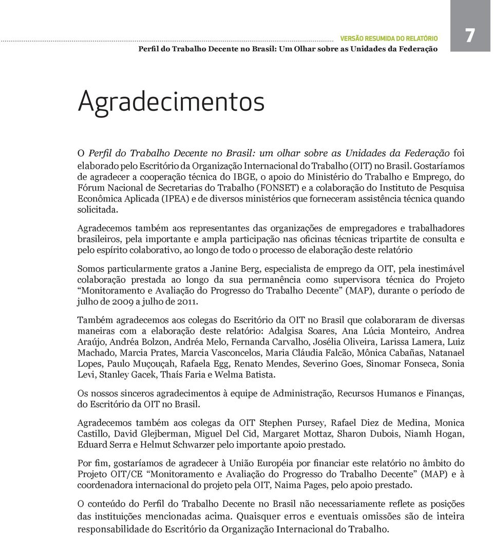 Gostaríamos de agradecer a cooperação técnica do IBGE, o apoio do Ministério do Trabalho e Emprego, do Fórum Nacional de Secretarias do Trabalho (FONSET) e a colaboração do Instituto de Pesquisa