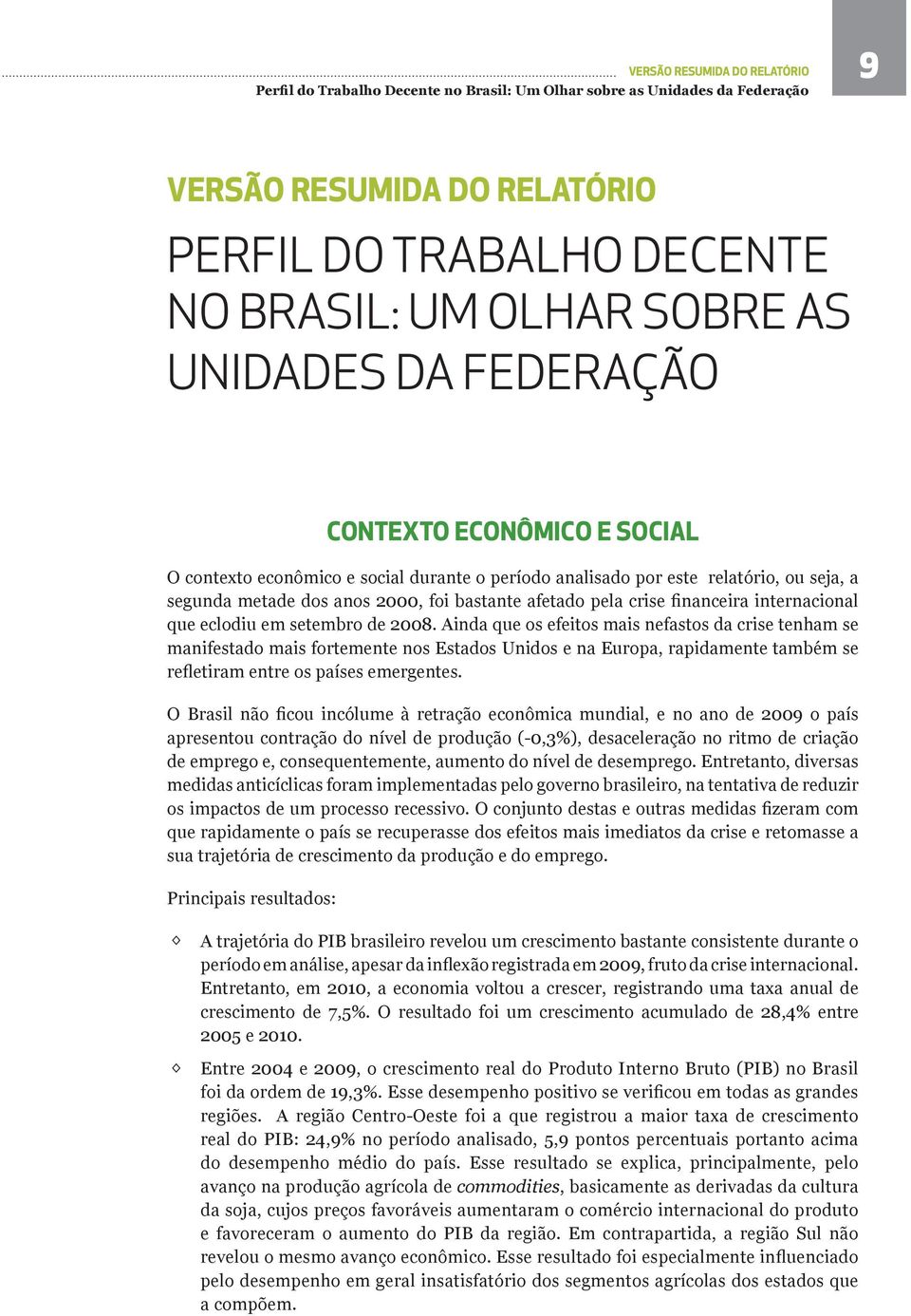 Ainda que os efeitos mais nefastos da crise tenham se manifestado mais fortemente nos Estados Unidos e na Europa, rapidamente também se refletiram entre os países emergentes.