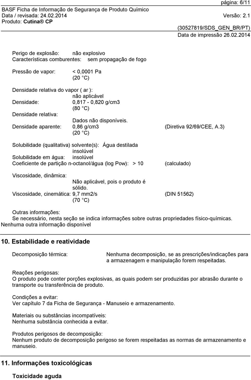 Densidade aparente: 0,86 g/cm3 (20 C) Solubilidade (qualitativa) solvente(s): Água destilada insolúvel Solubilidade em água: insolúvel Coeficiente de partição n-octanol/água (log Pow): > 10