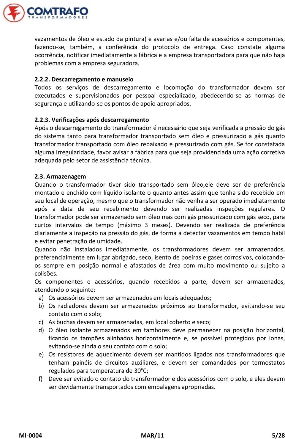 2.2. Descarregamento e manuseio Todos os serviços de descarregamento e locomoção do transformador devem ser executados e supervisionados por pessoal especializado, abedecendose as normas de segurança