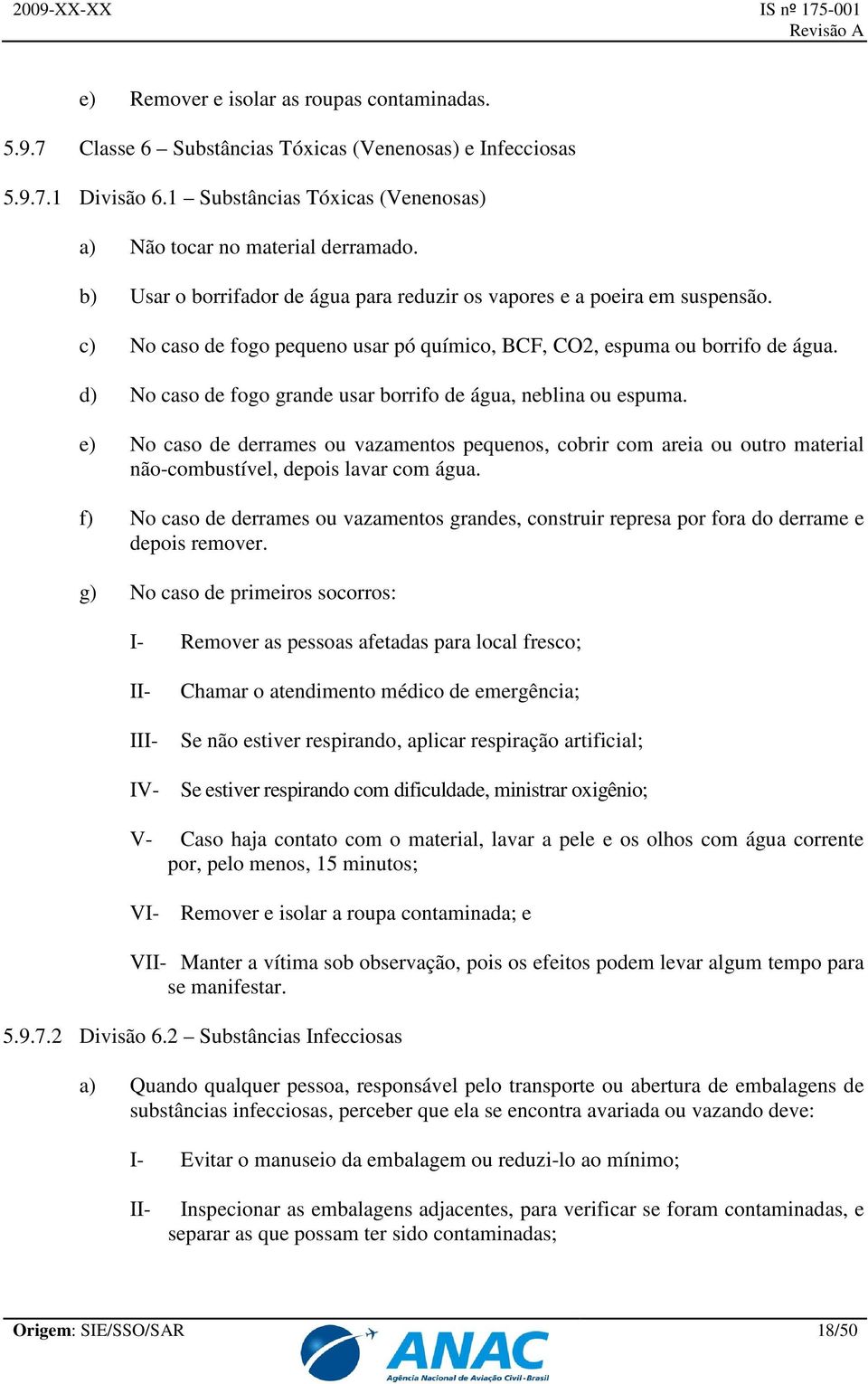 d) No caso de fogo grande usar borrifo de água, neblina ou espuma. e) No caso de derrames ou vazamentos pequenos, cobrir com areia ou outro material não-combustível, depois lavar com água.