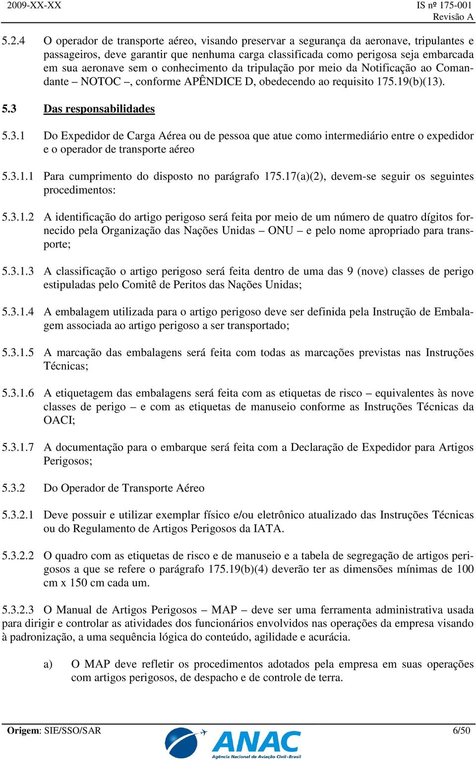 . 5.3 Das responsabilidades 5.3.1 Do Expedidor de Carga Aérea ou de pessoa que atue como intermediário entre o expedidor e o operador de transporte aéreo 5.3.1.1 Para cumprimento do disposto no parágrafo 175.