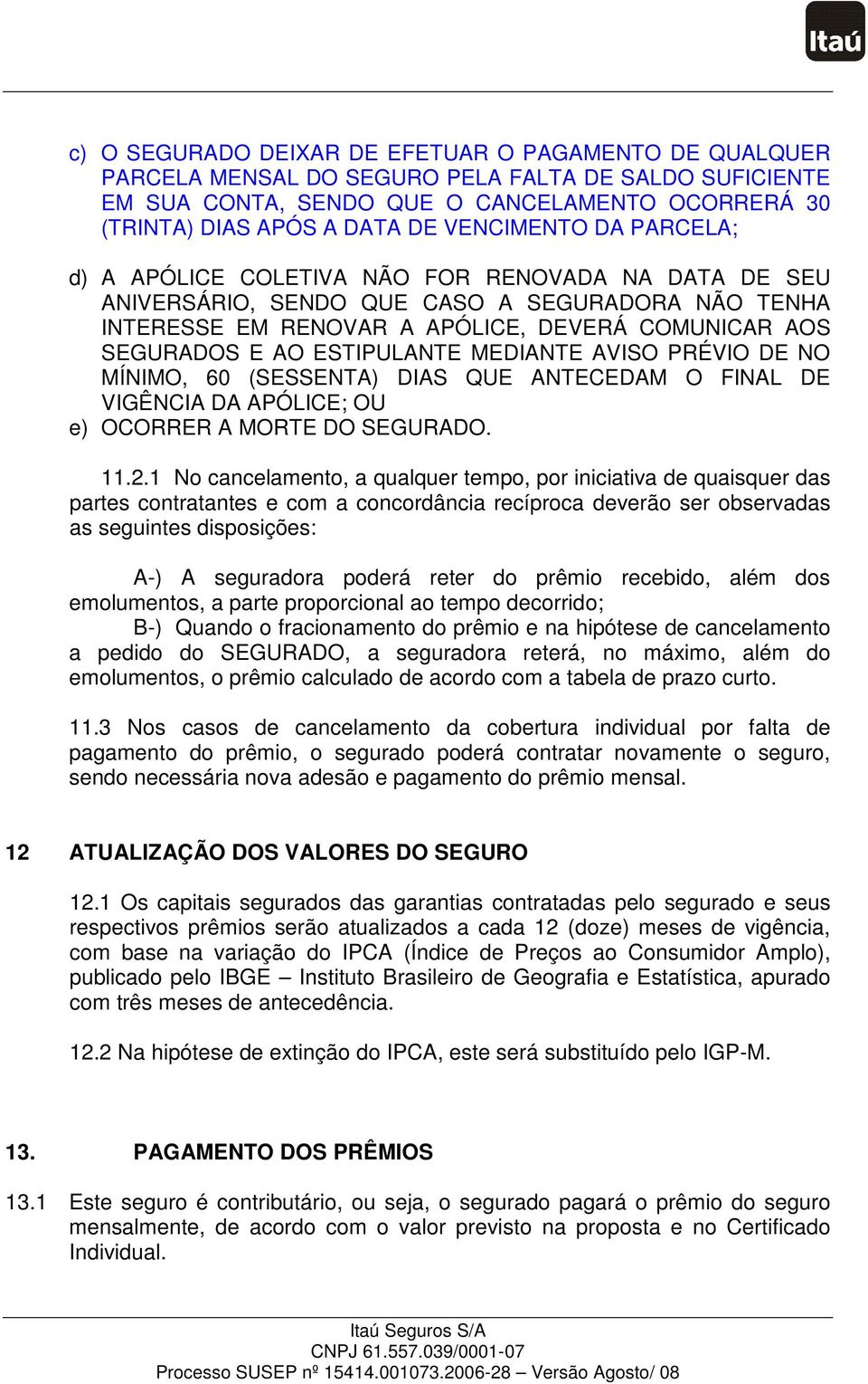 ESTIPULANTE MEDIANTE AVISO PRÉVIO DE NO MÍNIMO, 60 (SESSENTA) DIAS QUE ANTECEDAM O FINAL DE VIGÊNCIA DA APÓLICE; OU e) OCORRER A MORTE DO SEGURADO. 11.2.